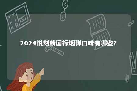 2024悦刻新国标烟弹口味有哪些？ 